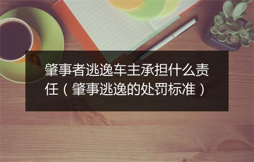 肇事者逃逸车主承担什么责任（肇事逃逸的处罚标准）