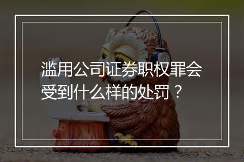 滥用公司证券职权罪会受到什么样的处罚？