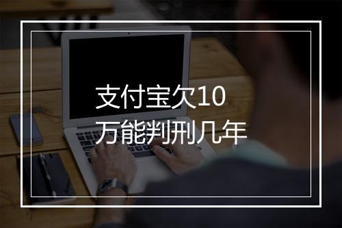 支付宝欠10万能判刑几年