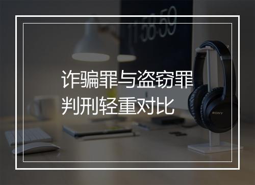 诈骗罪与盗窃罪判刑轻重对比