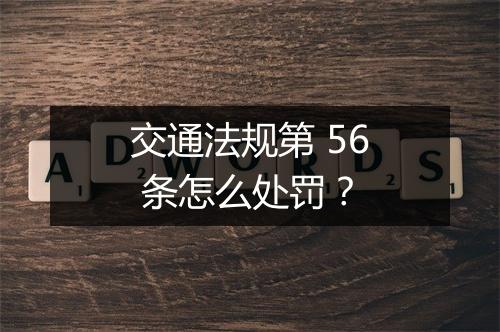 交通法规第 56 条怎么处罚？