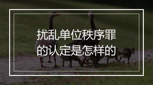 扰乱单位秩序罪的认定是怎样的