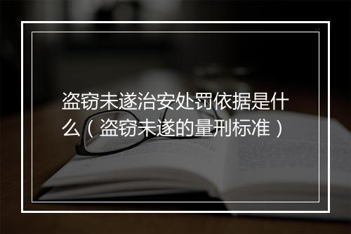 盗窃未遂治安处罚依据是什么（盗窃未遂的量刑标准）