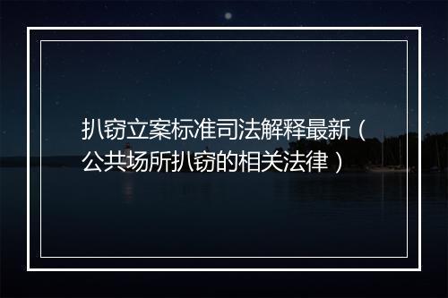 扒窃立案标准司法解释最新（公共场所扒窃的相关法律）