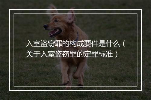 入室盗窃罪的构成要件是什么（关于入室盗窃罪的定罪标准）