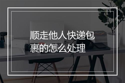 顺走他人快递包裹的怎么处理