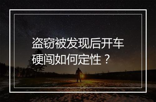 盗窃被发现后开车硬闯如何定性？