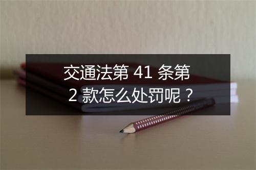 交通法第 41 条第 2 款怎么处罚呢？