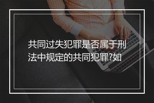 共同过失犯罪是否属于刑法中规定的共同犯罪?如