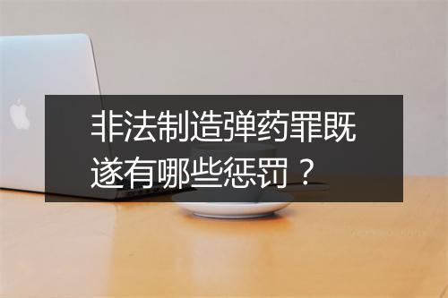 非法制造弹药罪既遂有哪些惩罚？
