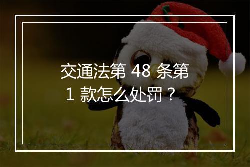 交通法第 48 条第 1 款怎么处罚？