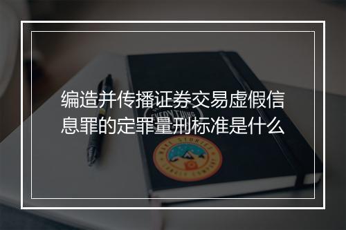 编造并传播证券交易虚假信息罪的定罪量刑标准是什么