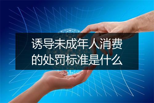 诱导未成年人消费的处罚标准是什么