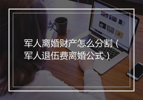 军人离婚财产怎么分割（军人退伍费离婚公式）