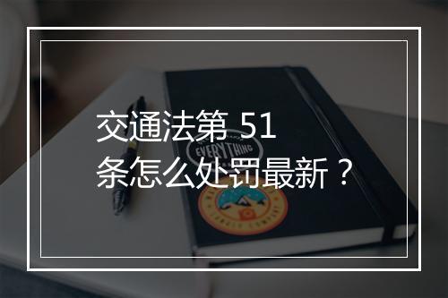 交通法第 51 条怎么处罚最新？