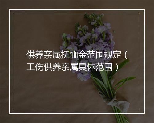 供养亲属抚恤金范围规定（工伤供养亲属具体范围）