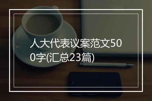 人大代表议案范文500字(汇总23篇)