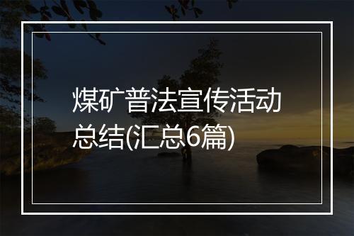 煤矿普法宣传活动总结(汇总6篇)