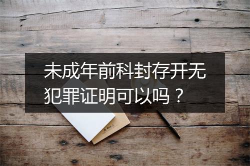 未成年前科封存开无犯罪证明可以吗？