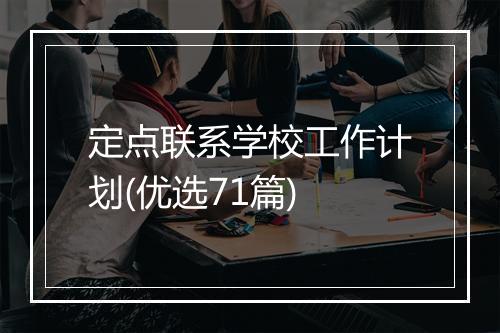 定点联系学校工作计划(优选71篇)