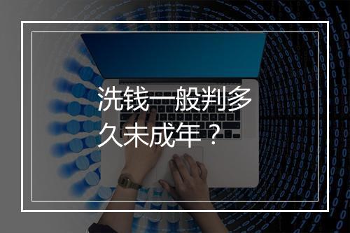 洗钱一般判多久未成年？