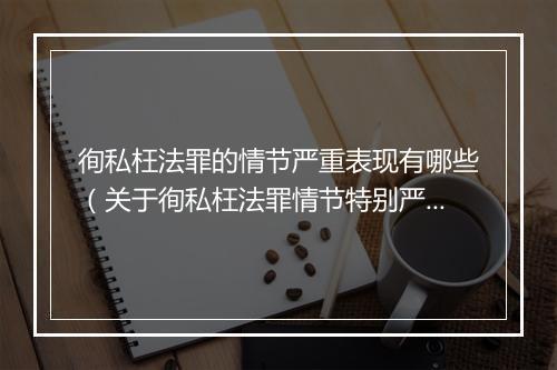 徇私枉法罪的情节严重表现有哪些（关于徇私枉法罪情节特别严重认定）