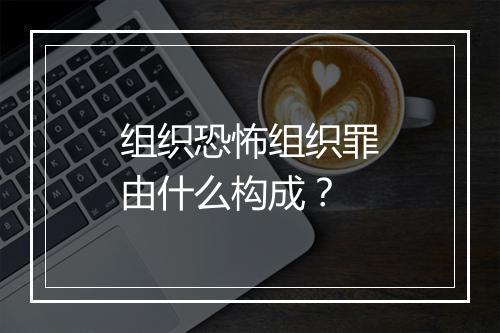 组织恐怖组织罪由什么构成？