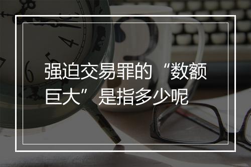 强迫交易罪的“数额巨大”是指多少呢