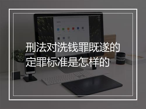 刑法对洗钱罪既遂的定罪标准是怎样的