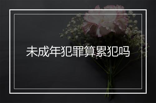 未成年犯罪算累犯吗
