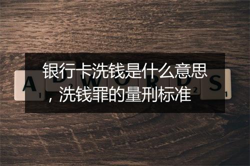 银行卡洗钱是什么意思，洗钱罪的量刑标准