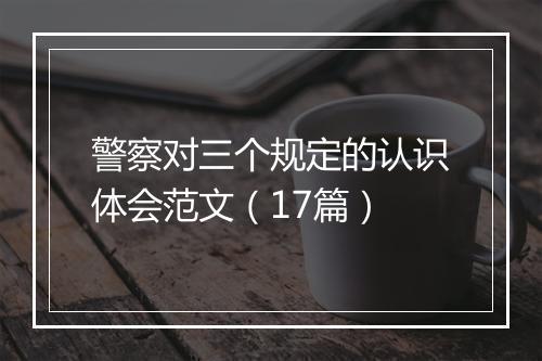 警察对三个规定的认识体会范文（17篇）