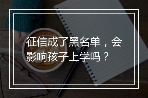 征信成了黑名单，会影响孩子上学吗？