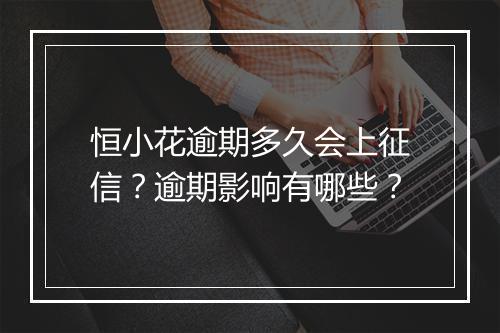 恒小花逾期多久会上征信？逾期影响有哪些？