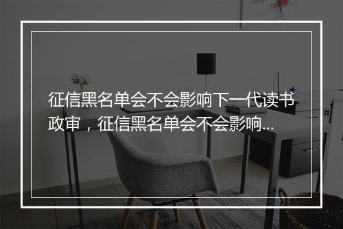 征信黑名单会不会影响下一代读书政审，征信黑名单会不会影响下一代读书