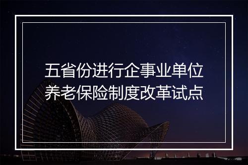五省份进行企事业单位养老保险制度改革试点