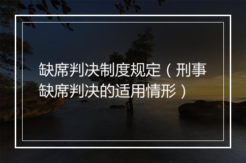 缺席判决制度规定（刑事缺席判决的适用情形）