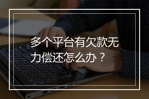 多个平台有欠款无力偿还怎么办？
