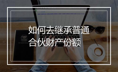 如何去继承普通合伙财产份额