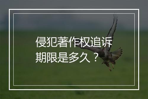 侵犯著作权追诉期限是多久？
