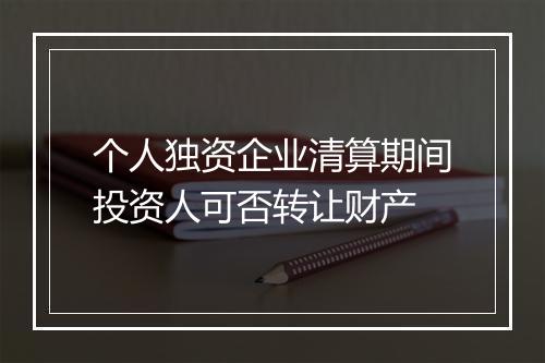 个人独资企业清算期间投资人可否转让财产
