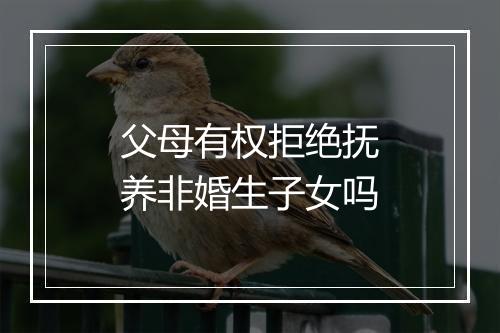 父母有权拒绝抚养非婚生子女吗