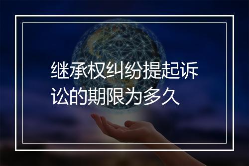 继承权纠纷提起诉讼的期限为多久