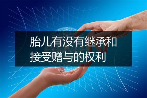 胎儿有没有继承和接受赠与的权利