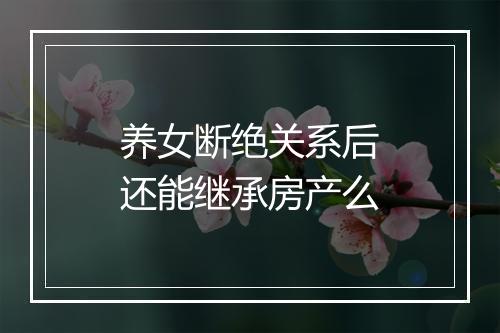 养女断绝关系后还能继承房产么
