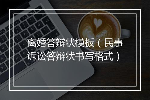 离婚答辩状模板（民事诉讼答辩状书写格式）