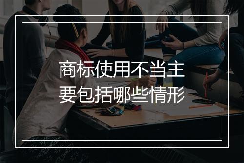 商标使用不当主要包括哪些情形
