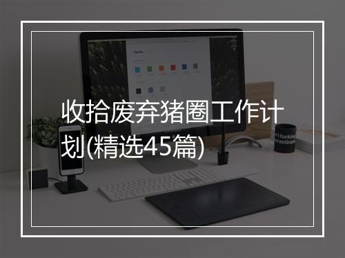 收拾废弃猪圈工作计划(精选45篇)
