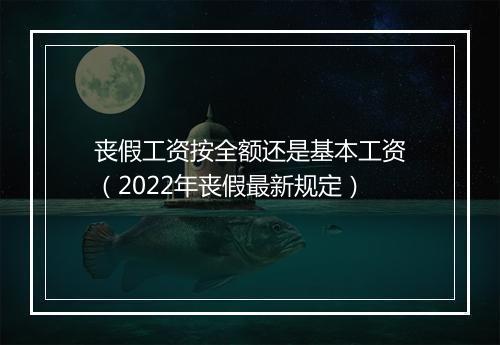 丧假工资按全额还是基本工资（2022年丧假最新规定）