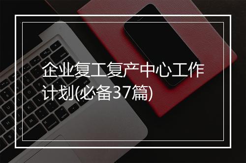 企业复工复产中心工作计划(必备37篇)